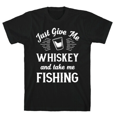 Just Give Me Whiskey And Take Me Fishing T-Shirt