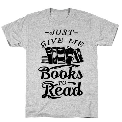 Just Give Me Books To Read T-Shirt