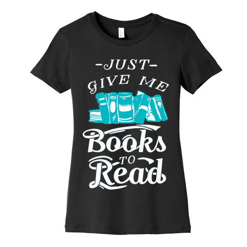 Just Give Me Books To Read Womens T-Shirt