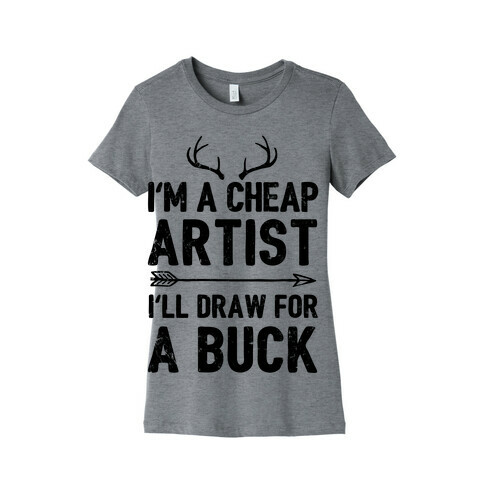 I'm A Cheap Artist I'll Draw For A Buck Womens T-Shirt