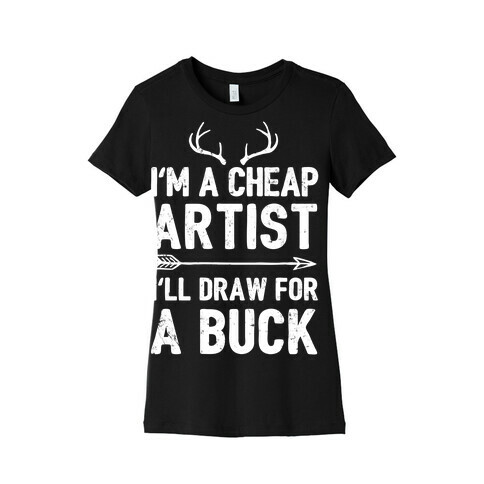 I'm A Cheap Artist I'll Draw For A Buck Womens T-Shirt