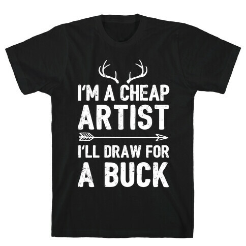 I'm A Cheap Artist I'll Draw For A Buck T-Shirt