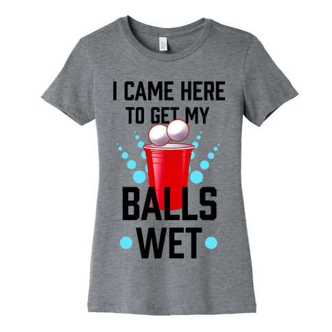 I Came Here to Get My Balls Wet Womens T-Shirt