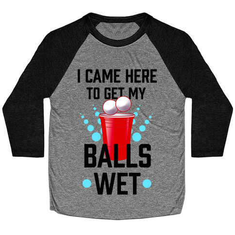 I Came Here to Get My Balls Wet Baseball Tee