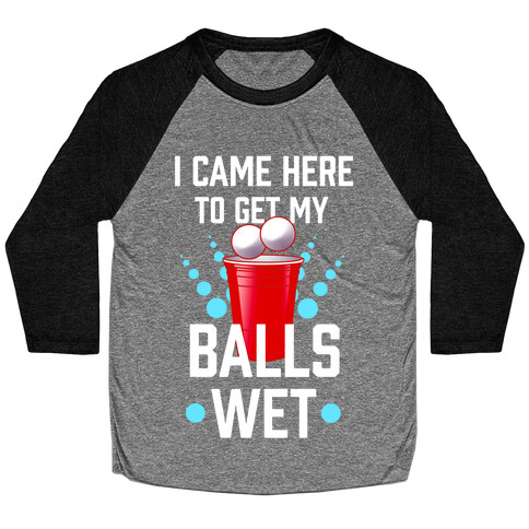 I Came Here to Get My Balls Wet Baseball Tee