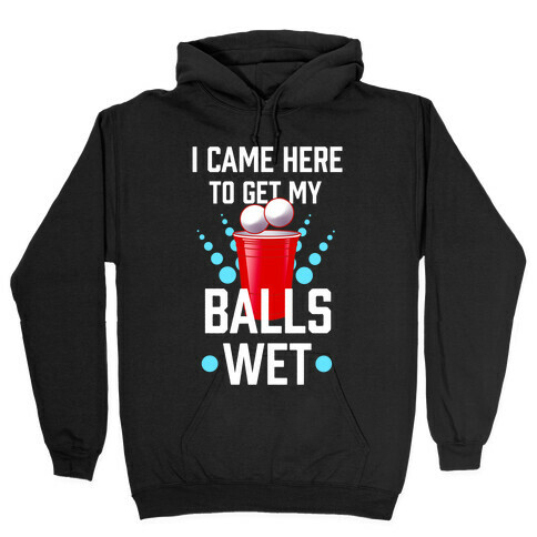I Came Here to Get My Balls Wet Hooded Sweatshirt