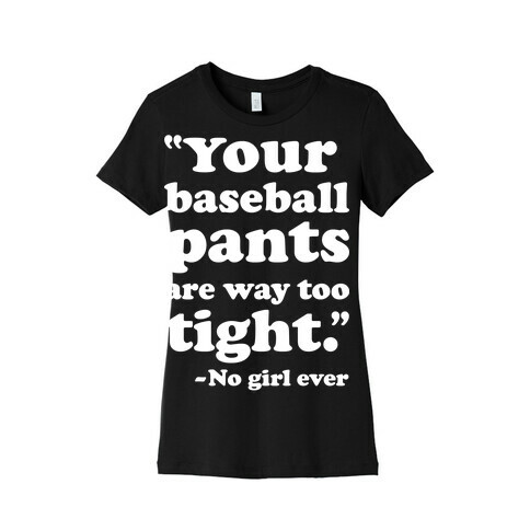 Your Baseball Pants Are Too Tight Womens T-Shirt