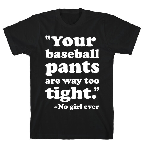 Your Baseball Pants Are Too Tight T-Shirt