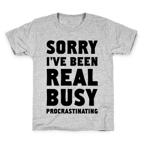 Sorry, I've Been Real Busy Procrastinating Kids T-Shirt