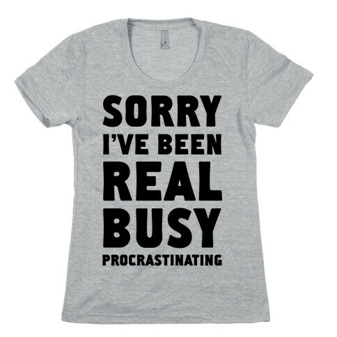 Sorry, I've Been Real Busy Procrastinating Womens T-Shirt