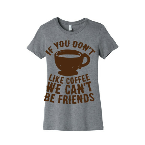 If You Don't Like Coffee We Can't Be Friends Womens T-Shirt