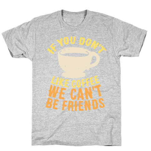 If You Don't Like Coffee We Can't Be Friends T-Shirt