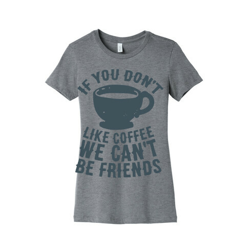 If You Don't Like Coffee We Can't Be Friends Womens T-Shirt