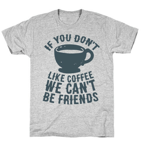 If You Don't Like Coffee We Can't Be Friends T-Shirt