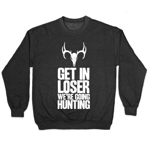 Get in Loser; We're Going Hunting Pullover