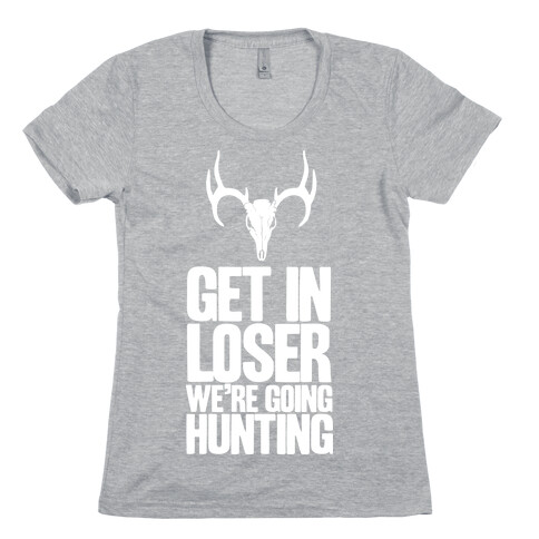 Get in Loser; We're Going Hunting Womens T-Shirt