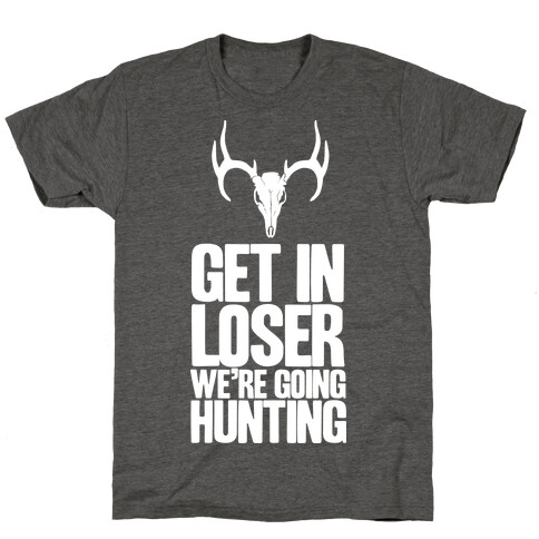 Get in Loser; We're Going Hunting T-Shirt