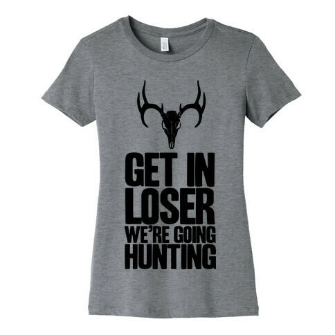 Get in Loser; We're Going Hunting Womens T-Shirt