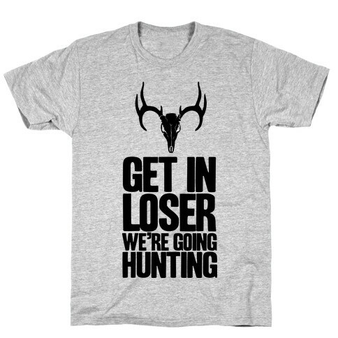Get in Loser; We're Going Hunting T-Shirt