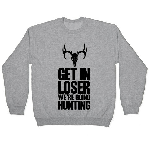 Get in Loser; We're Going Hunting Pullover