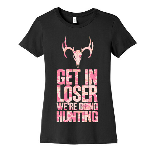 Get in Loser; We're Going Hunting Womens T-Shirt