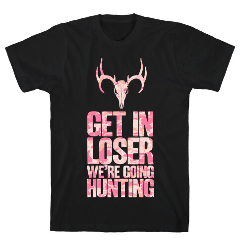 Get in Loser; We're Going Hunting T-Shirt