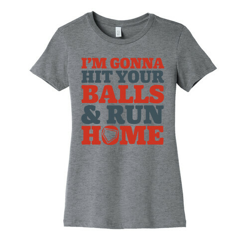 I'm Going to Hit Your Balls and Run Home Womens T-Shirt