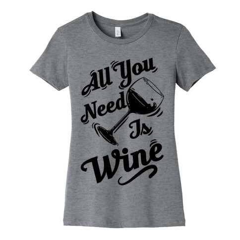 All You Need Is Wine Womens T-Shirt