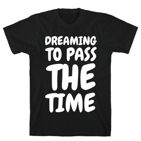 Dreaming To Pass The Time T-Shirt