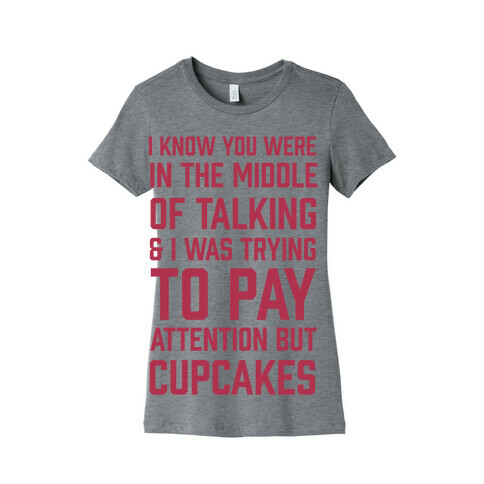 I Know You Were In The Middle Of Talking And I Was Trying To Pay Attention But Cupcakes Womens T-Shirt