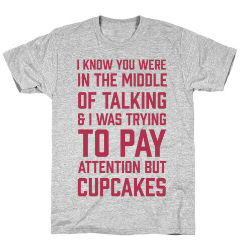 I Know You Were In The Middle Of Talking And I Was Trying To Pay Attention But Cupcakes T-Shirt