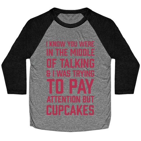 I Know You Were In The Middle Of Talking And I Was Trying To Pay Attention But Cupcakes Baseball Tee