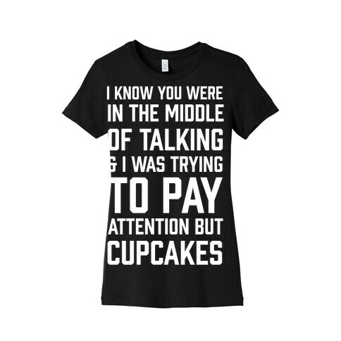I Know You Were In The Middle Of Talking And I Was Trying To Pay Attention But Cupcakes Womens T-Shirt
