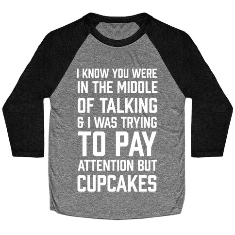 I Know You Were In The Middle Of Talking And I Was Trying To Pay Attention But Cupcakes Baseball Tee