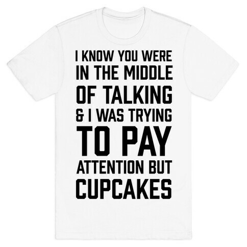 I Know You Were In The Middle Of Talking And I Was Trying To Pay Attention But Cupcakes T-Shirt