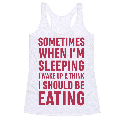 Sometimes I Wake Up And Think I Should Be Eating Racerback Tank Top