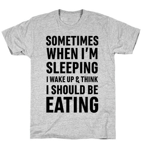 Sometimes I Wake Up And Think I Should Be Eating T-Shirt