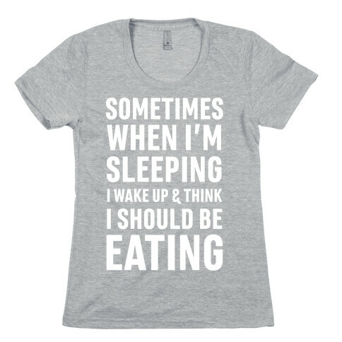 Sometimes I Wake Up And Think I Should Be Eating Womens T-Shirt