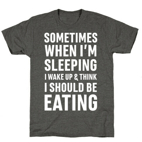 Sometimes I Wake Up And Think I Should Be Eating T-Shirt