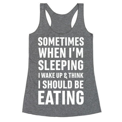 Sometimes I Wake Up And Think I Should Be Eating Racerback Tank Top