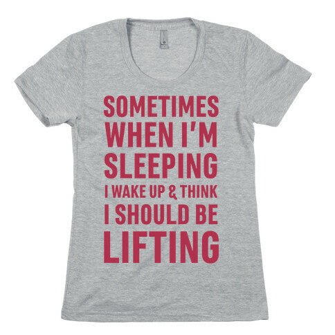 Sometimes I Wake Up And Think I Should Be Lifting Womens T-Shirt