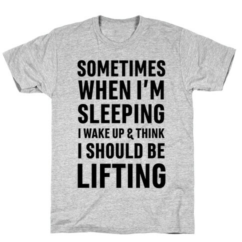 Sometimes I Wake Up And Think I Should Be Lifting T-Shirt