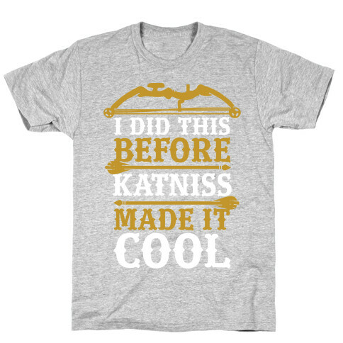 I Did This Before Katniss Made This Cool T-Shirt