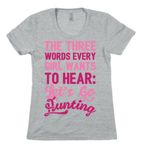 The Three Words Every Girl Wants To Hear: Let's Go Hunting Womens T-Shirt
