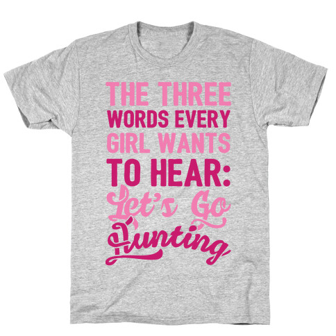 The Three Words Every Girl Wants To Hear: Let's Go Hunting T-Shirt