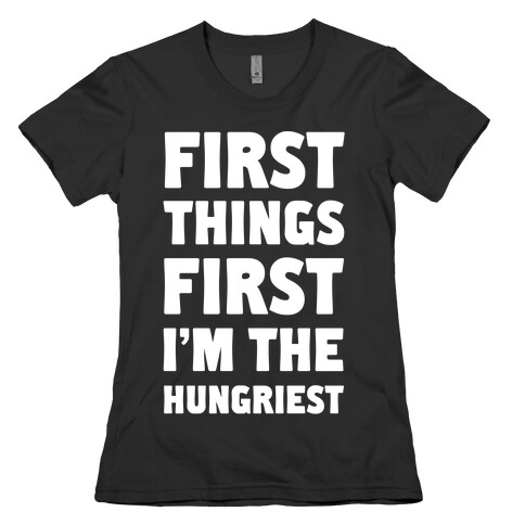First Things First I'm The Hungriest Womens T-Shirt