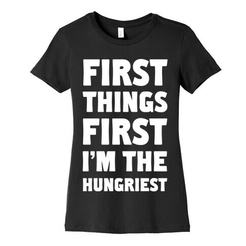 First Things First I'm The Hungriest Womens T-Shirt