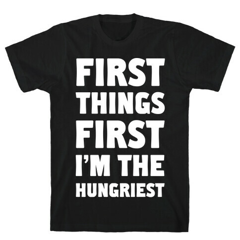 First Things First I'm The Hungriest T-Shirt