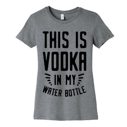 This is Vodka in My Water Bottle Womens T-Shirt