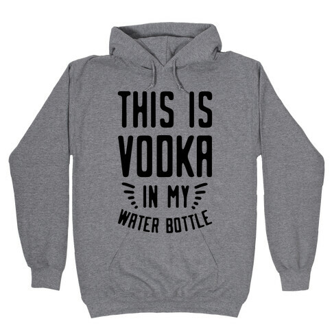 This is Vodka in My Water Bottle Hooded Sweatshirt